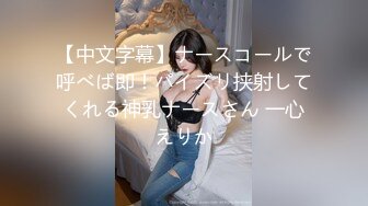 【中文字幕】ナースコールで呼べば即！パイズリ挟射してくれる神乳ナースさん 一心えりか