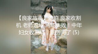 【良家故事】偷拍 良家收割机 老师返场 两场失败！中年妇女收割机，到房间了 (5)