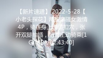 【新片速遞】 2022-5-28【小老头探花】两按摩骚女激情4P，骑在身上调情扣穴，张开双腿抽插，肥臀主动骑乘[1G/MP4/02:43:40]