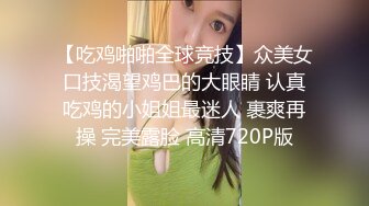 【吃鸡啪啪全球竞技】众美女口技渴望鸡巴的大眼睛 认真吃鸡的小姐姐最迷人 裹爽再操 完美露脸 高清720P版