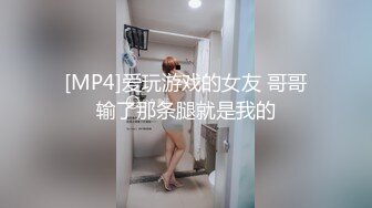 [MP4]爱玩游戏的女友 哥哥输了那条腿就是我的