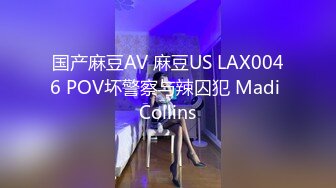 国产麻豆AV 麻豆US LAX0046 POV坏警察与辣囚犯 Madi Collins