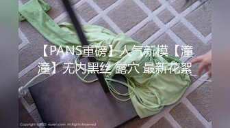 【PANS重磅】人气新模【潼潼】无内黑丝 露穴 最新花絮