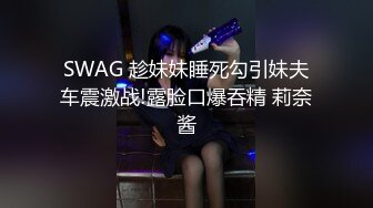 SWAG 趁妹妹睡死勾引妹夫车震激战!露脸口爆吞精 莉奈酱