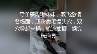 ❤奇怪装肉嫩妹妹，双飞激情名场面，超粉微毛馒头穴，双穴叠起来操，轮流抽插，操完玩道具