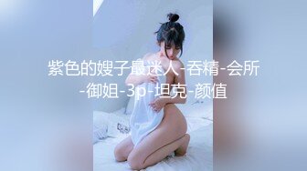 紫色的嫂子最迷人-吞精-会所-御姐-3p-坦克-颜值