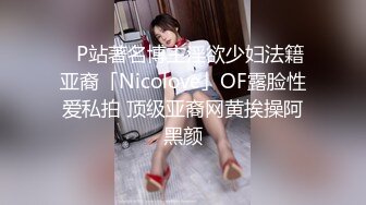 ✨P站著名博主淫欲少妇法籍亚裔「Nicolove」OF露脸性爱私拍 顶级亚裔网黄挨操阿黑颜