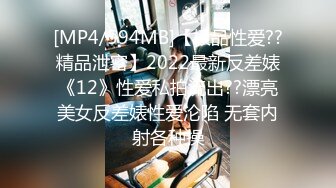 [MP4/594MB]【极品性爱??精品泄密】2022最新反差婊《12》性爱私拍流出??漂亮美女反差婊性爱沦陷 无套内射各种操