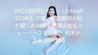 (HD1080P)(ダスッ！)(dass00198)レズ喰い家庭教师の私が爱したのは天然美少女なニューハーフでした。 柏木かなみ 浜崎真绪