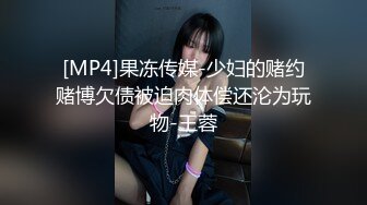 [MP4]果冻传媒-少妇的赌约赌博欠债被迫肉体偿还沦为玩物-王蓉