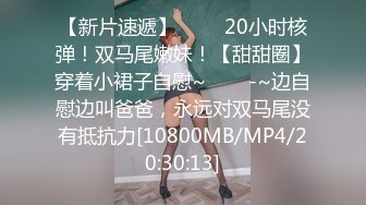 [MP4/1.38G]外站大神【家有爱女初长成】钻石贴作品集，强制开机干到叫爸爸求饶