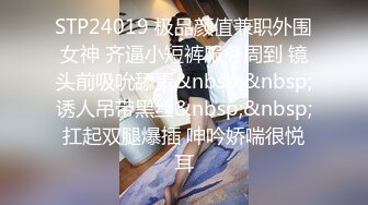 STP24019 极品颜值兼职外围女神 齐逼小短裤服务周到 镜头前吸吮舔蛋&nbsp;&nbsp;诱人吊带黑丝&nbsp;&nbsp;扛起双腿爆插 呻吟娇喘很悦耳