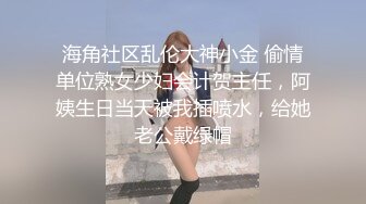 海角社区乱伦大神小金 偷情单位熟女少妇会计贺主任，阿姨生日当天被我插喷水，给她老公戴绿帽