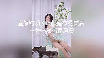 直播约啪顶级颜值校花美眉 一娉一笑皆是风景