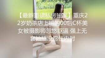 【最新重磅私房独家】重庆22岁奶茶店上班的00后C杯美女被摄影师忽悠抠逼 强上无套抽插没忍住内射