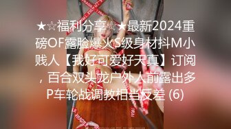 ★☆福利分享☆★最新2024重磅OF露脸爆火S级身材抖M小贱人【我好可爱好天真】订阅，百合双头龙户外人前露出多P车轮战调教相当反差 (6)