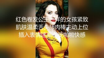 红色卷发公主一样的女孩紧致肌肤温柔舌头舔肉棒主动上位插入表情迷离享受啪啪快感