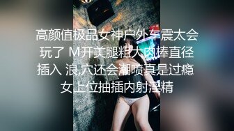 高颜值极品女神户外车震太会玩了 M开美腿粗大肉棒直径插入 浪,穴还会潮喷真是过瘾 女上位抽插内射淫精