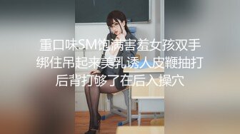 饱满极品女孩和型男缠绵调情口交摸胸光滑肌肤弹性十足上位刺激阴蒂插入阴道疯狂爱爱