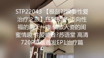 STP22043 【极品??换妻性爱治疗之旅】狂野换妻-迈向性福的两天一夜 情欲人妻的闺蜜情趣 性爱瘾者?苏语堂 高清720P原版首发EP1治疗篇