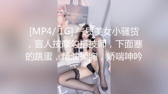 [MP4/ 1G] 气质美女小骚货，盲人按摩勾搭技师，下面塞的跳蛋，精油揉胸，娇喘呻吟