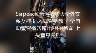 Ssrpeach 台湾清华大学外文系女神 插入式臀桥教学 全自动蜜臀嫩穴榨汁 招招致命 上头窒息内射