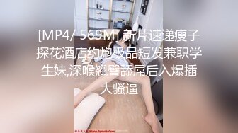 [MP4/ 569M] 新片速递瘦子探花酒店约炮极品短发兼职学生妹,深喉翘臀舔屌后入爆插大骚逼