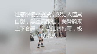 性感眼镜小骚货，没男人道具自慰，黑丝高跟鞋，美臀骑乘上下套弄，菊花肛塞特写，极度诱惑