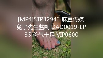 [MP4]STP32943 麻豆传媒 兔子先生监制 DAD0019-EP35 爸气十足 VIP0600