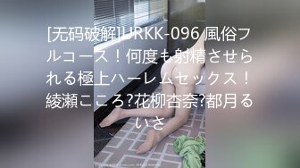 [无码破解]URKK-096 風俗フルコース！何度も射精させられる極上ハーレムセックス！綾瀬こころ?花柳杏奈?都月るいさ