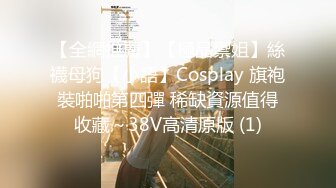 【全網推薦】【極品禦姐】絲襪母狗【小語】Cosplay 旗袍裝啪啪第四彈 稀缺資源值得收藏～38V高清原版 (1)