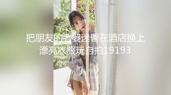 把朋友的老婆迷昏在酒店换上漂亮衣服玩自拍19193