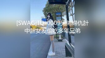 [SWAG]TQ-0009兄弟婦仇計中計女友偷吃多年兄弟