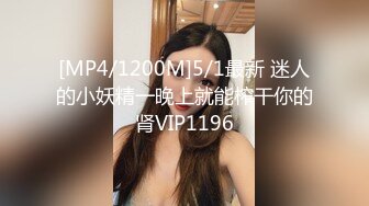 [MP4/819MB]2024-4-15酒店偷拍大学生情侣开房反差婊眼镜欲姐骑屌功夫有一手被男友后入拍屁股