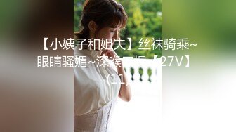 【小姨子和姐夫】丝袜骑乘~眼睛骚媚~深喉口爆【27V】 (11)