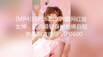 [MP4]STP26239 大眼网红脸女神，超级模特身材全裸自慰，热舞掰穴自慰 VIP0600