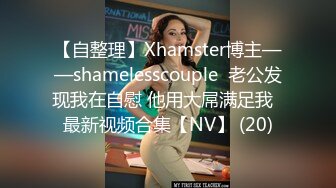 【自整理】Xhamster博主——shamelesscouple  老公发现我在自慰 他用大屌满足我  最新视频合集【NV】 (20)