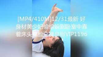 [MP4/410M]12/31最新 好身材美少妇偷偷躲到卧室中靠着床头露脸全裸自慰VIP1196