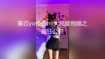 筆芯yo優優mi大尺度視頻之瘋狂公共