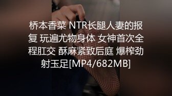 桥本香菜 NTR长腿人妻的报复 玩遍尤物身体 女神首次全程肛交 酥麻紧致后庭 爆榨劲射玉足[MP4/682MB]