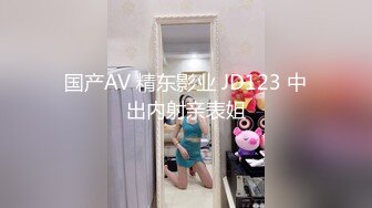 国产AV 精东影业 JD123 中出内射亲表姐