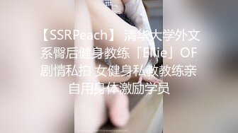 【SSRPeach】 清华大学外文系臀后健身教练「Ellie」OF剧情私拍 女健身私教教练亲自用身体激励学员