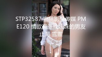 STP32587 蜜桃影像传媒 PME120 情欲高涨找妹妹的男友止渴 雪霏