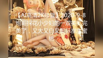 【AI高清2K修复】2020-9-8 炮哥探花小少妇的一双美乳完美了，又大又白又挺标准水蜜桃