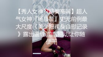 网红脸极品美女服,为了方便连内衣都不穿,高难度体位狂干,淫叫 你真的好大,一下就把我填满了