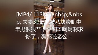 [MP4/ 113M]&nbsp;&nbsp; 夫妻3P记。被八块腹肌中年男狠狠艹，少妇：啊啊啊求你了，爽死啦老公！