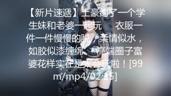 【新片速遞】土豪约了一个学生妹和老婆一起玩❤️衣服一件一件慢慢的脱，柔情似水，如胶似漆缠绵❤️高端圈子富婆花样实在是太会玩啦！[99m/mp4/02:15]