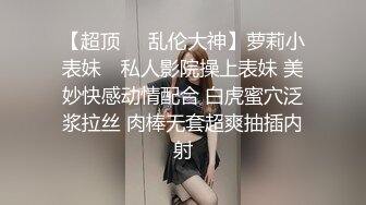 【超顶❤️乱伦大神】萝莉小表妹✿ 私人影院操上表妹 美妙快感动情配合 白虎蜜穴泛浆拉丝 肉棒无套超爽抽插内射