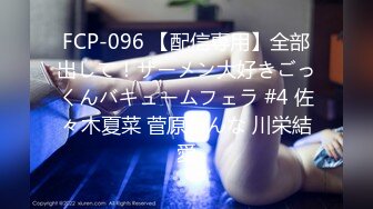 FCP-096 【配信専用】全部出して！ザーメン大好きごっくんバキュームフェラ #4 佐々木夏菜 菅原かんな 川栄結愛