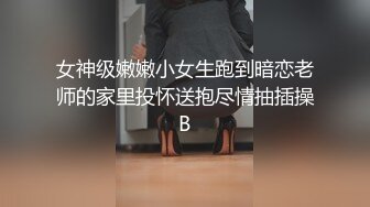 女神级嫩嫩小女生跑到暗恋老师的家里投怀送抱尽情抽插操B